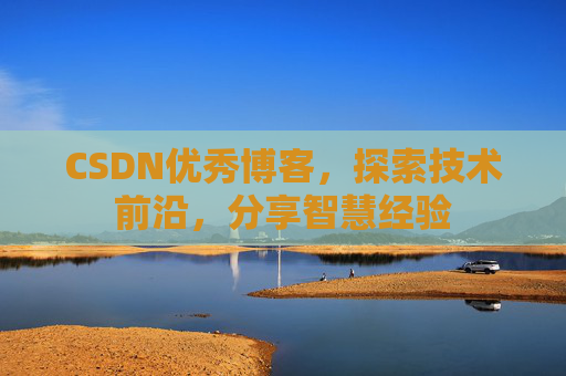 CSDN优秀博客，探索技术前沿，分享智慧经验