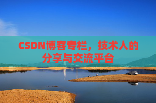 CSDN博客专栏，技术人的分享与交流平台